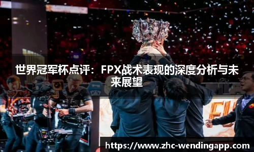 世界冠军杯点评：FPX战术表现的深度分析与未来展望